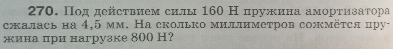 Πод действием силы 160 Н пружина амортизатора 
сжалась на 4,5 мм. На сколько миллиметров сожмётся пру- 
жина при нагрузке 800 H?