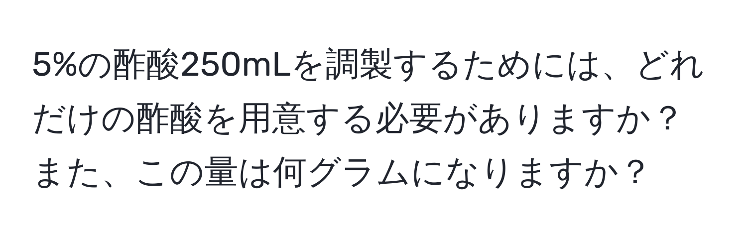 5%の酢酸250mLを調製するためには、どれだけの酢酸を用意する必要がありますか？また、この量は何グラムになりますか？