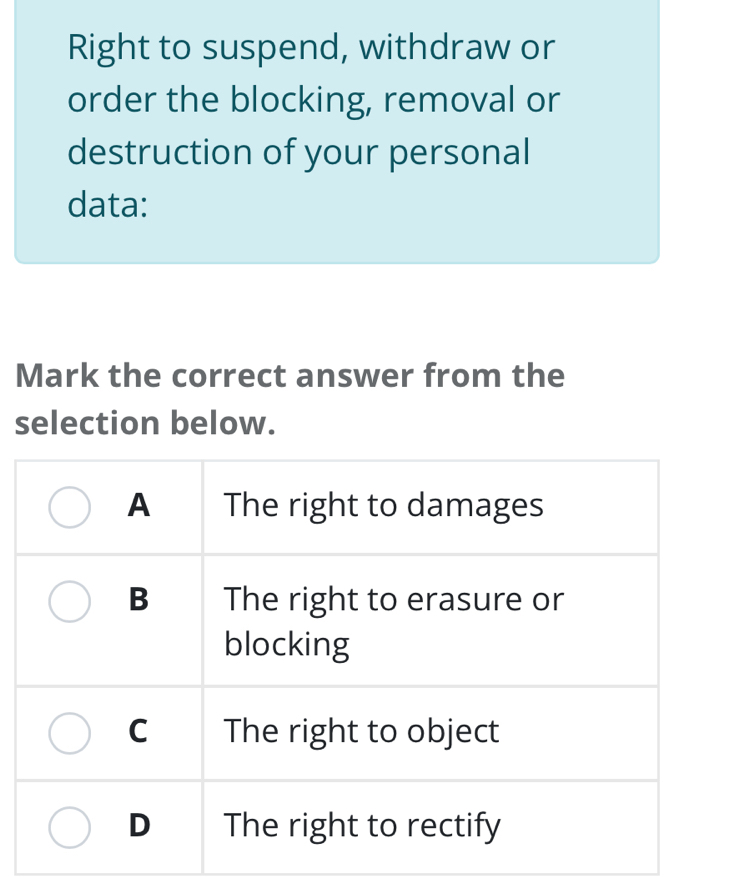 Right to suspend, withdraw or 
order the blocking, removal or 
destruction of your personal 
data: 
Mark the correct answer from the 
selection below.