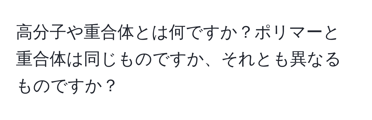 高分子や重合体とは何ですか？ポリマーと重合体は同じものですか、それとも異なるものですか？