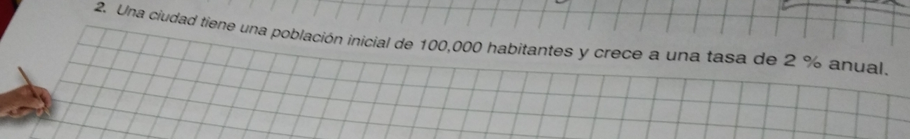 Una ciudad tiene una población inicial de 100,000 habitantes y crece a una tasa de 2 % anual.