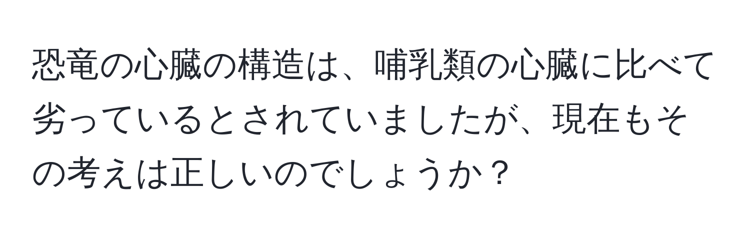 恐竜の心臓の構造は、哺乳類の心臓に比べて劣っているとされていましたが、現在もその考えは正しいのでしょうか？