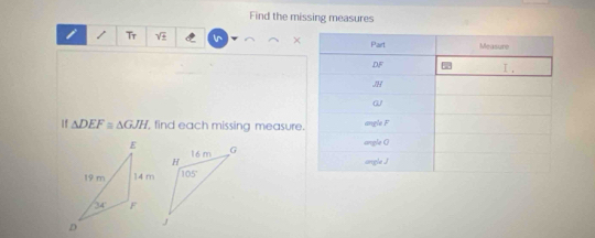 Find the missing measures
i / Tr ×
If △ DEF≌ △ GJH find each missing measure