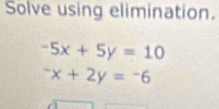 Solve using elimination.
-5x+5y=10^-x+2y=^-6