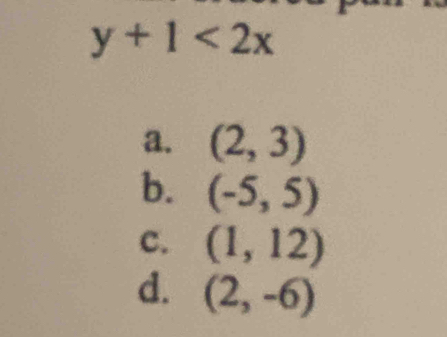y+1<2x</tex>
a. (2,3)
b. (-5,5)
C. (1,12)
d. (2,-6)