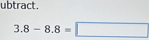 ubtract.
3.8-8.8=□