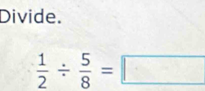 Divide.
 1/2 /  5/8 =□