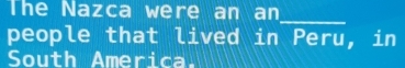 The Nazca were an an 
_ 
people that lived in Peru, in 
South America.