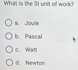 What is the SI unit of work?
a. Joule
b. Pascal
c. Watt
d. Newton