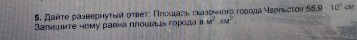 Дайτе развернуτыίй оτвеτε Πлίοшιαдь сказочного горοдα Καрίльеτон 55,9· 10^9CM
Запишите чему равна плошадь города BM^2, KM^2.