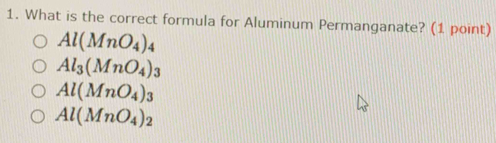 What is the correct formula for Aluminum Permanganate? (1 point)
Al(MnO_4)_4
Al_3(MnO_4)_3
Al(MnO_4)_3
Al(MnO_4)_2