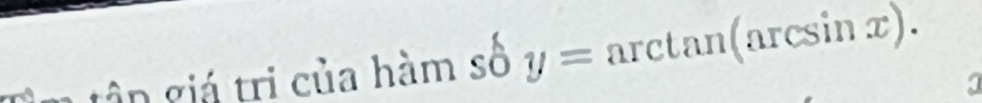 tập giá tri của hàm số y=arctan (arcsin x).