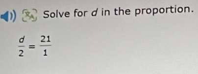 Solve for d in the proportion.
 d/2 = 21/1 