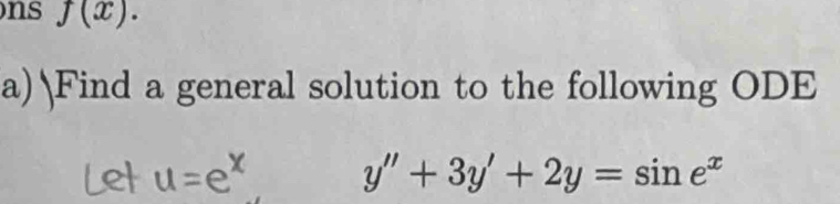 ns f(x). 
a) Find a general solution to the following ODE
y''+3y'+2y=sin e^x