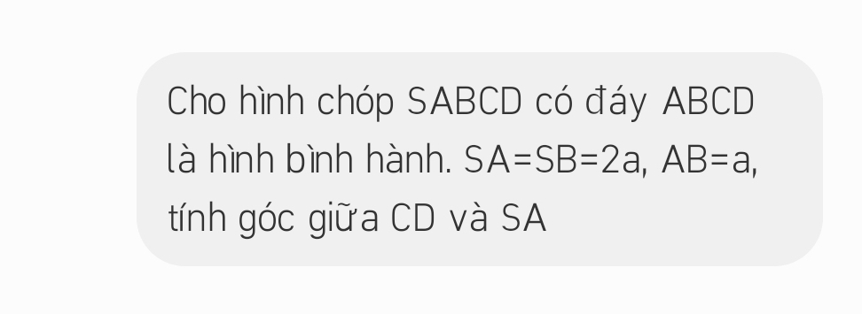 Cho hình chóp SABCD có đáy ABCD
là hình bình hành. SA=SB=2a, AB=a, 
tính góc giữa CD và SA