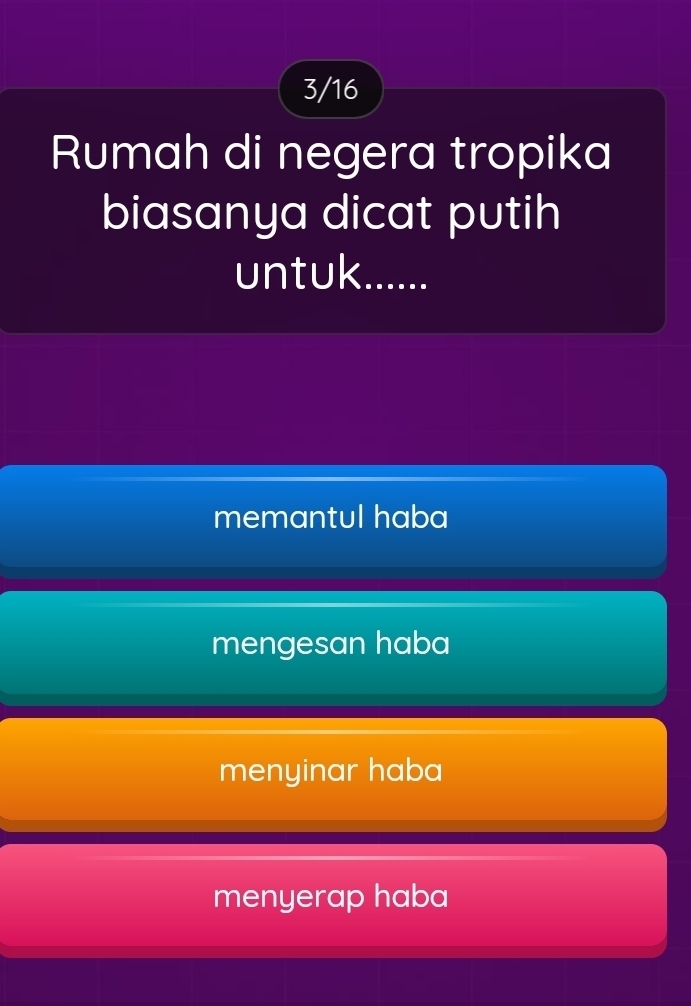 3/16
Rumah di negera tropika
biasanya dicat putih
untuk......
memantul haba
mengesan haba
menyinar haba
menyerap haba