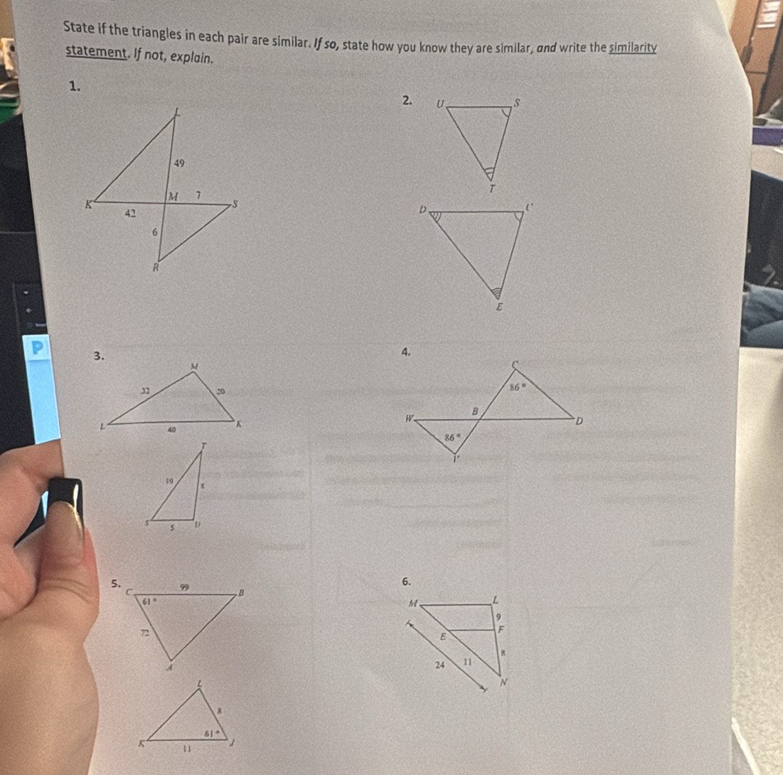 State if the triangles in each pair are similar. If so, state how you know they are similar, and write the similarity
statement. If not, explain.
1.
2. 
P 
6.
5.