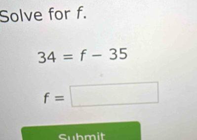 Solve for f.
34=f-35
f=□
cubmit