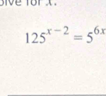 ive for X.
125^(x-2)=5^(6x)