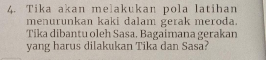 Tika akan melakukan pola latihan 
menurunkan kaki dalam gerak meroda. 
Tika dibantu oleh Sasa. Bagaimana gerakan 
yang harus dilakukan Tika dan Sasa?