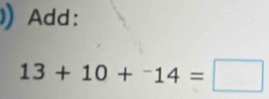 Add:
13+10+^-14=□