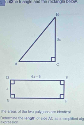 de the triangle and the rectangle below.
The areas of the two polygons are identical.
Determine the length of side AC as a simplified alg
expression