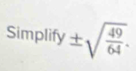 Simpli fy± sqrt(frac 49)64.