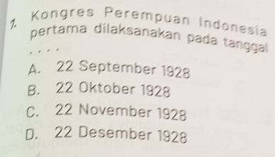 1, Kongres Perempuan Indonesia
pertama dilaksanakan pada tänggal
A. 22 September 1928
B. 22 Oktober 1928
C. 22 November 1928
D. 22 Desember 1928