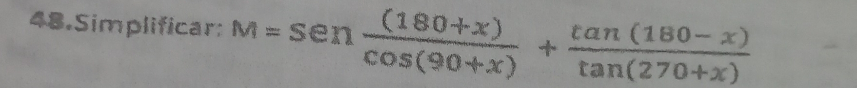 Simplificar: M=sen  ((180+x))/cos (90+x) + (tan (180-x))/tan (270+x) 