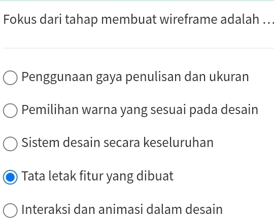 Fokus dari tahap membuat wireframe adalah ..
Penggunaan gaya penulisan dan ukuran
Pemilihan warna yang sesuai pada desain
Sistem desain secara keseluruhan
Tata letak fitur yang dibuat
Interaksi dan animasi dalam desain