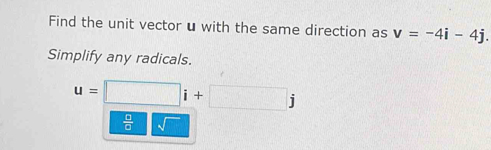 Find the unit vector u with the same direction as v=-4i-4j. 
Simplify any radicals.
u=□ i+□ j
 □ /□   sqrt()