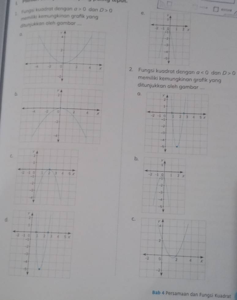 4 
1 Fungsi kuadrat dengan a>0 dan D>0 e 
memiliki kemungkinan grafik yang 
ditunjukkan öleh gambar_ 
2. Fungsi kuadrat dengan a<0</tex> dan D>0
memiliki kemungkinan grafik yang 
ditunjukkan oleh gambar .... 
a, 

C 
b 
C 

Bab 4 Persamaan dan Fungsi Kuadrat