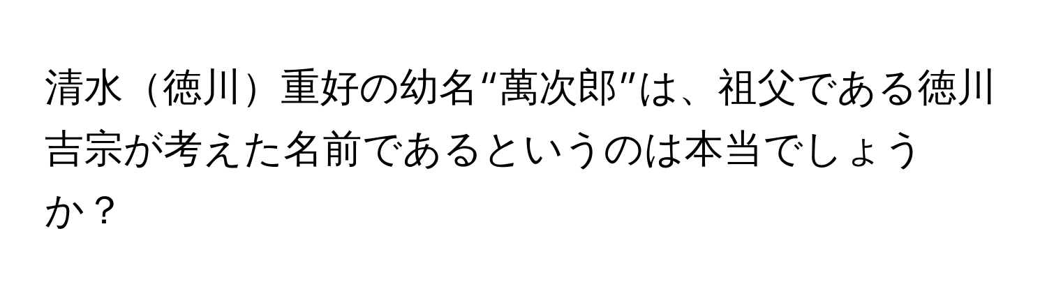 清水徳川重好の幼名“萬次郎”は、祖父である徳川吉宗が考えた名前であるというのは本当でしょうか？