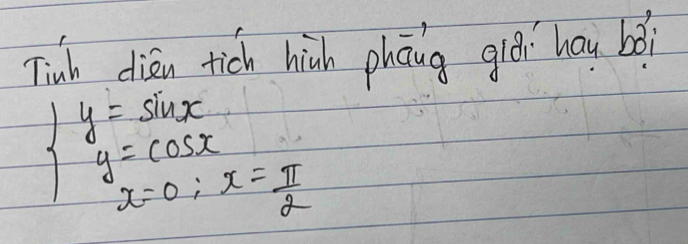 Tinh dién tich hiàh phāng glái hau boì
beginarrayl y=sin x y=cos x x-0;x= π /2 endarray.