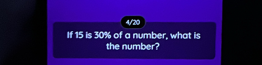 4/20 
If 15 is 30% of a number, what is 
the number?