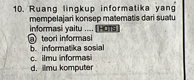 Ruang lingkup informatika yan
mempelajari konsep matematis dari suatu
informasi yaitu .... HOTS
a teori informasi
b. informatika sosial
c. ilmu informasi
d. ilmu komputer