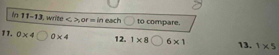 In 11-13 , write , > or = in each to compare. 
11. 0* 4 0* 4
12. 1* 8bigcirc 6* 1 1* 5
13.