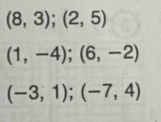 (8,3);(2,5)
(1,-4);(6,-2)
(-3,1); (-7,4)