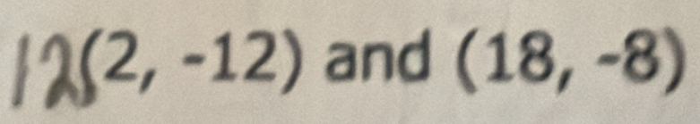 /2(2,-12) and (18,-8)