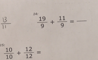 14: 
_  19/9 + 11/9 =
15:
 10/10 + 12/12 =