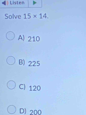 Solve 15* 14.
A) 210
B) 225
C) 120
D) 200