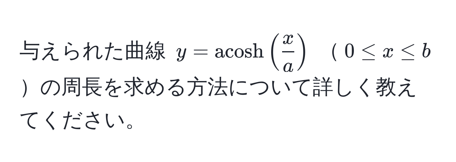 与えられた曲線 $y = acosh( x/a )$ $0 ≤ x ≤ b$の周長を求める方法について詳しく教えてください。