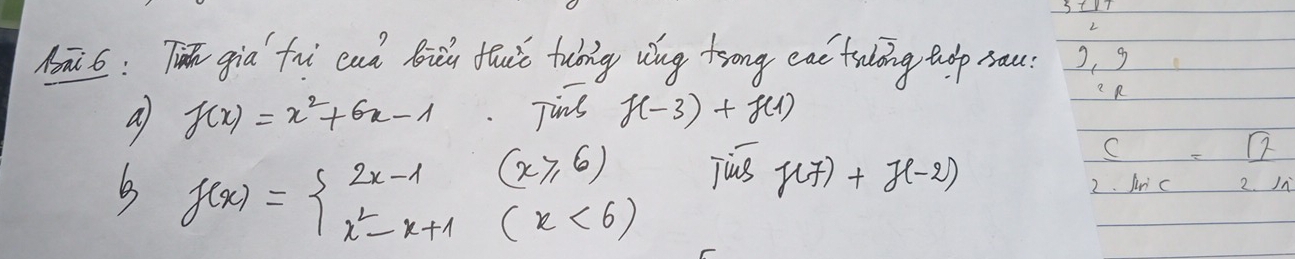 1ā6: Ti gia fu cuà Biu fuc tuig wug trong eac trling tulp sau 2, g
a f(x)=x^2+6x-1. Tis f(-3)+f(1)
R
(x≥slant 6) jus f(7)+f(-2)
C=boxed 2
B f(x)=beginarrayl 2x-1(x≥slant 0) x^2-x+1(x<6)endarray.
2. sin C 2. In