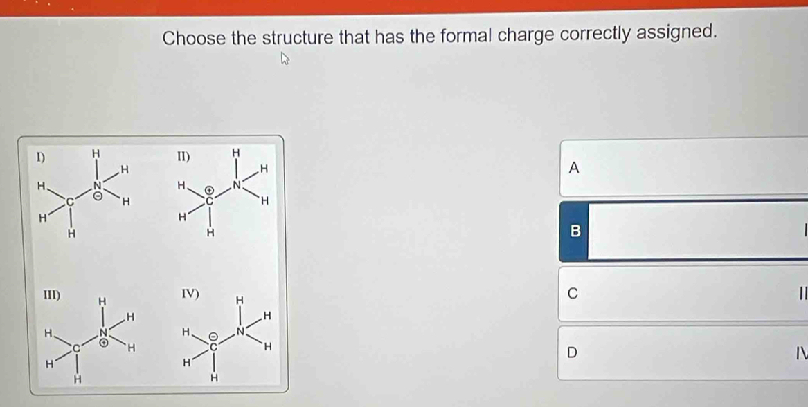 Choose the structure that has the formal charge correctly assigned.
A
B
C
||
D