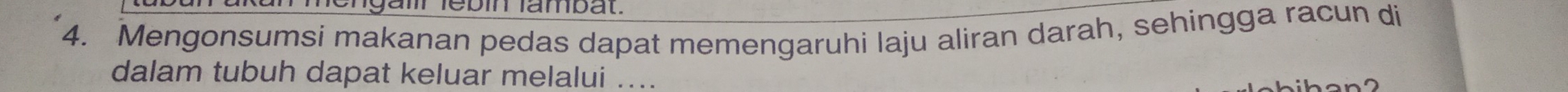 ngälír lebin fambat. 
4. Mengonsumsi makanan pedas dapat memengaruhi laju aliran darah, sehingga racun di 
dalam tubuh dapat keluar melalui ....