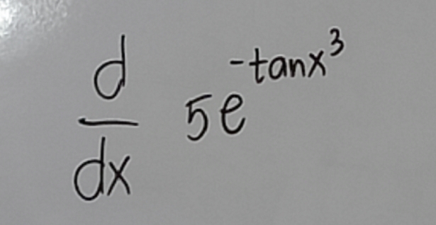  d/dx  5e^(-tan x^3)