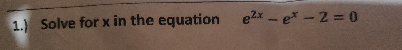1.) Solve for x in the equation e^(2x)-e^x-2=0