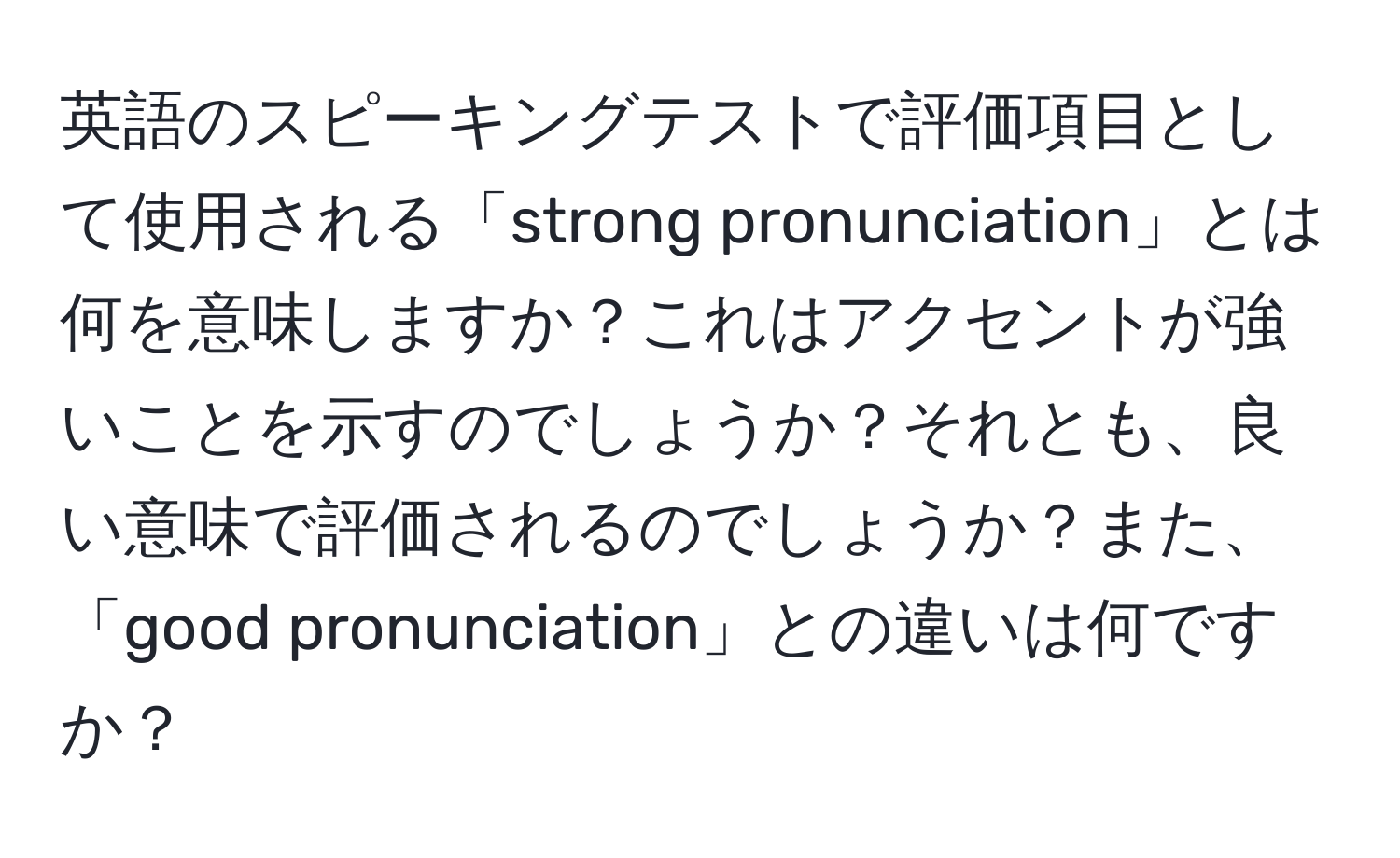 英語のスピーキングテストで評価項目として使用される「strong pronunciation」とは何を意味しますか？これはアクセントが強いことを示すのでしょうか？それとも、良い意味で評価されるのでしょうか？また、「good pronunciation」との違いは何ですか？