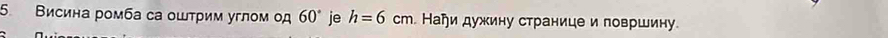 5 Висина ромба са оштрим углом од 60° je h=6cm. Наήи дужину странице и површину