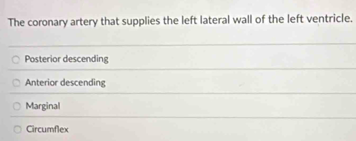 The coronary artery that supplies the left lateral wall of the left ventricle.
Posterior descending
Anterior descending
Marginal
Circumflex